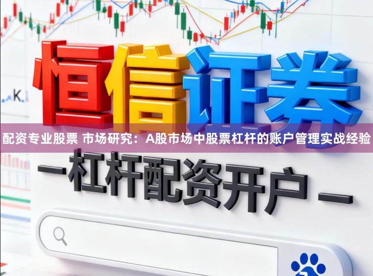 配资专业股票 市场研究：A股市场中股票杠杆的账户管理实战经验