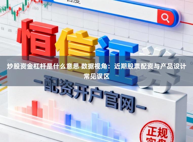 炒股资金杠杆是什么意思 数据视角：近期股票配资与产品设计常见误区