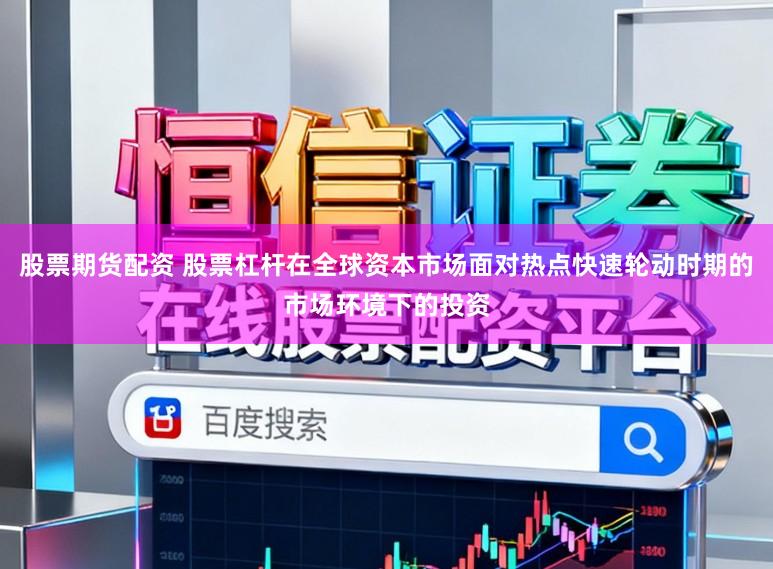 股票期货配资 股票杠杆在全球资本市场面对热点快速轮动时期的市场环境下的投资