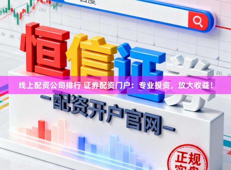 线上配资公司排行 证券配资门户：专业投资，放大收益！