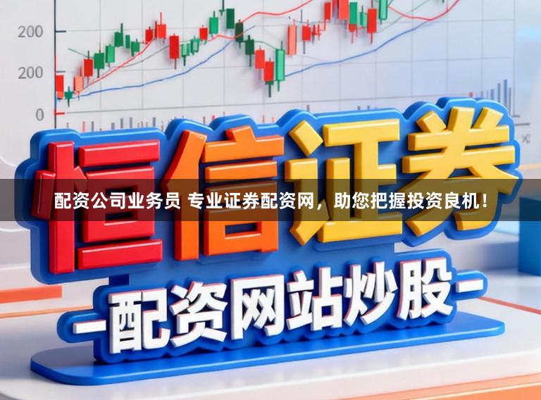 配资公司业务员 专业证券配资网，助您把握投资良机！
