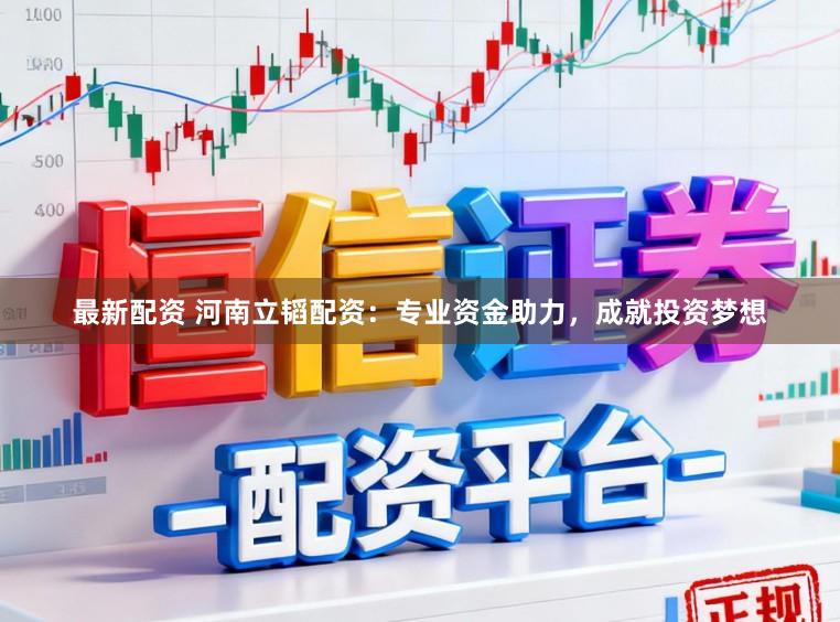 最新配资 河南立韬配资：专业资金助力，成就投资梦想