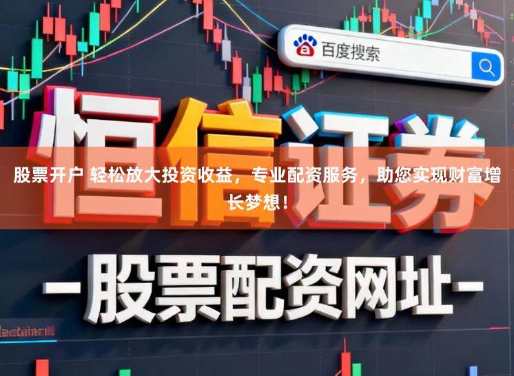 股票开户 轻松放大投资收益,专业配资服务,助您实现财富增长梦想!